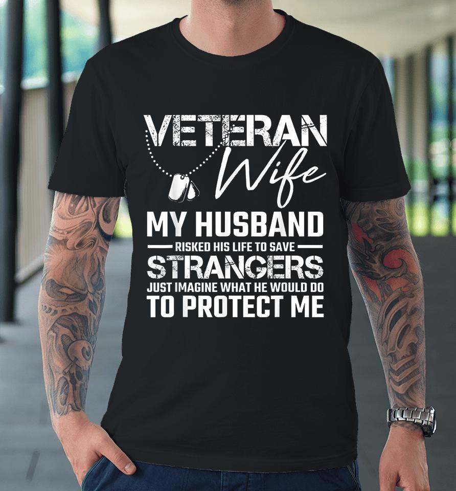 Veteran Wife My Husband Risked His Life To Save Strangers Premium T-Shirt