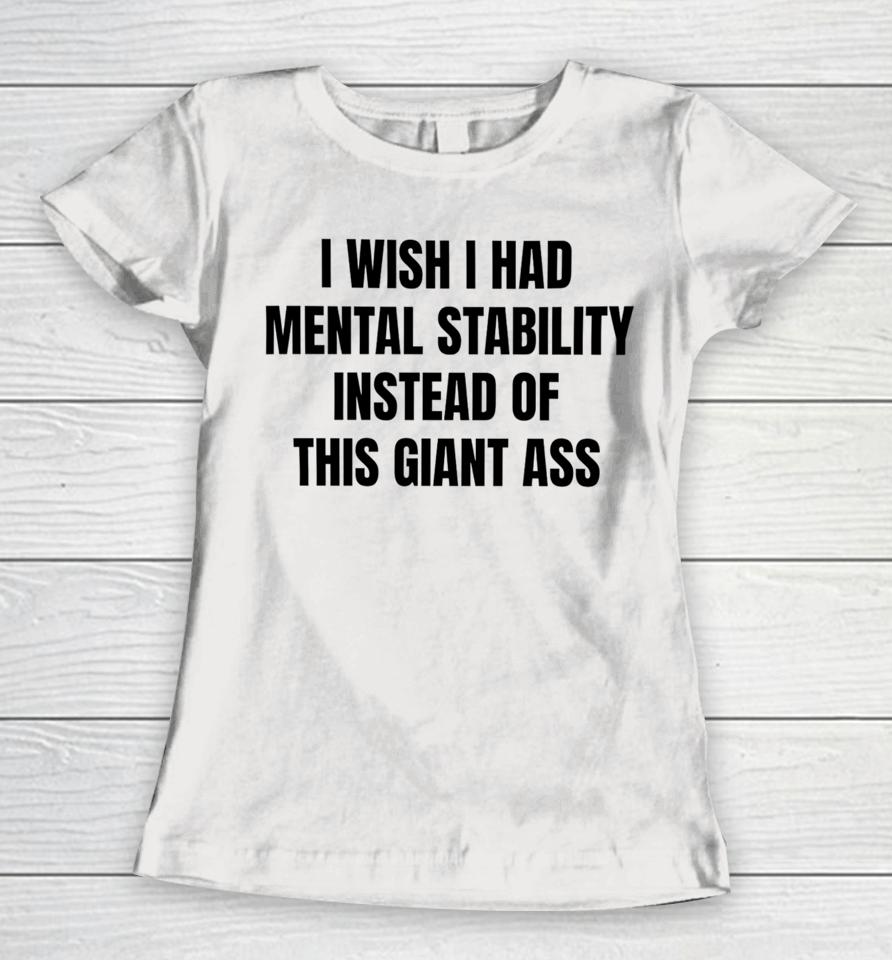 Victoria I Wish I Had Mental Stability Instead Of This Giant Ass Women T-Shirt