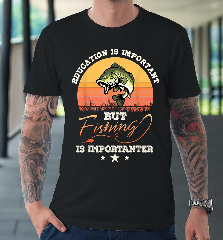 Vintage Education Is Important But Fishing Is Importanter Premium T-Shirt