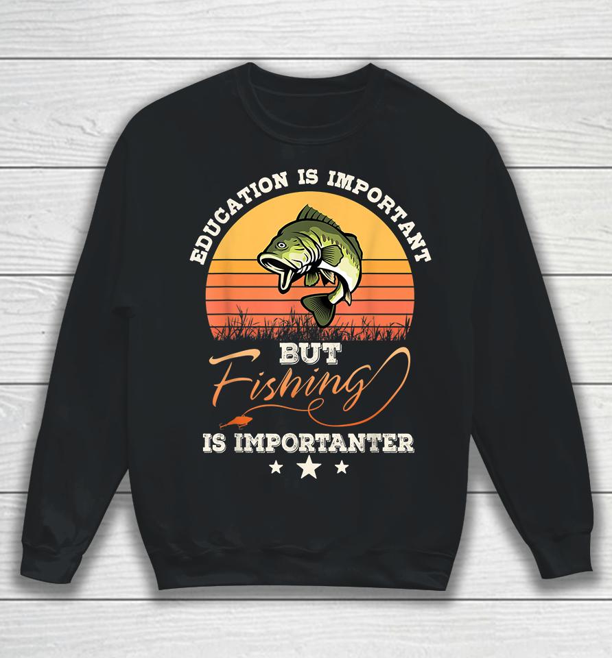 Vintage Education Is Important But Fishing Is Importanter Sweatshirt
