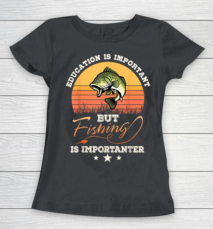 Vintage Education Is Important But Fishing Is Importanter Women T-Shirt