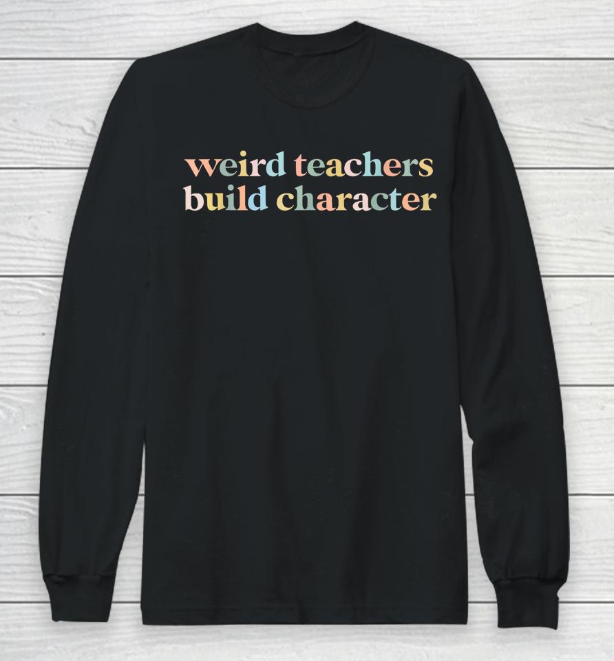 Vintage Funny Teacher Sayings Weird Teachers Build Character Long Sleeve T-Shirt