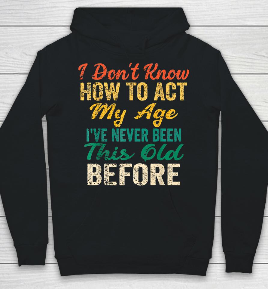 Vintage I Don't Know How To Act My Age I've Never Been This Old Before Hoodie