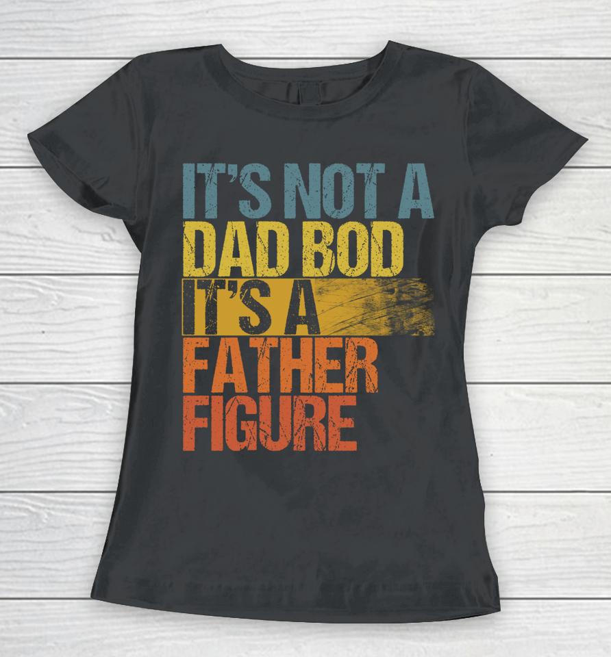 Vintage It's Not A Dad Bod It's A Father Figure Women T-Shirt