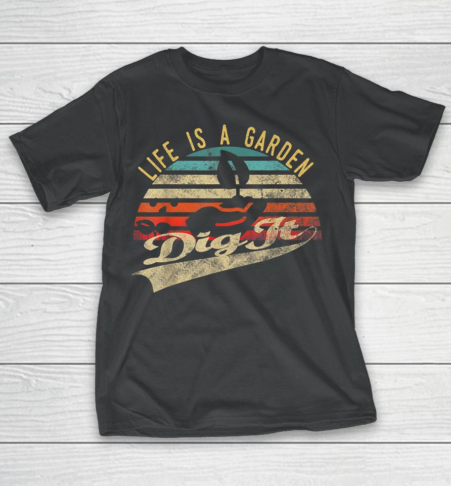 Vintage Life Is A Garden Dig It T-Shirt