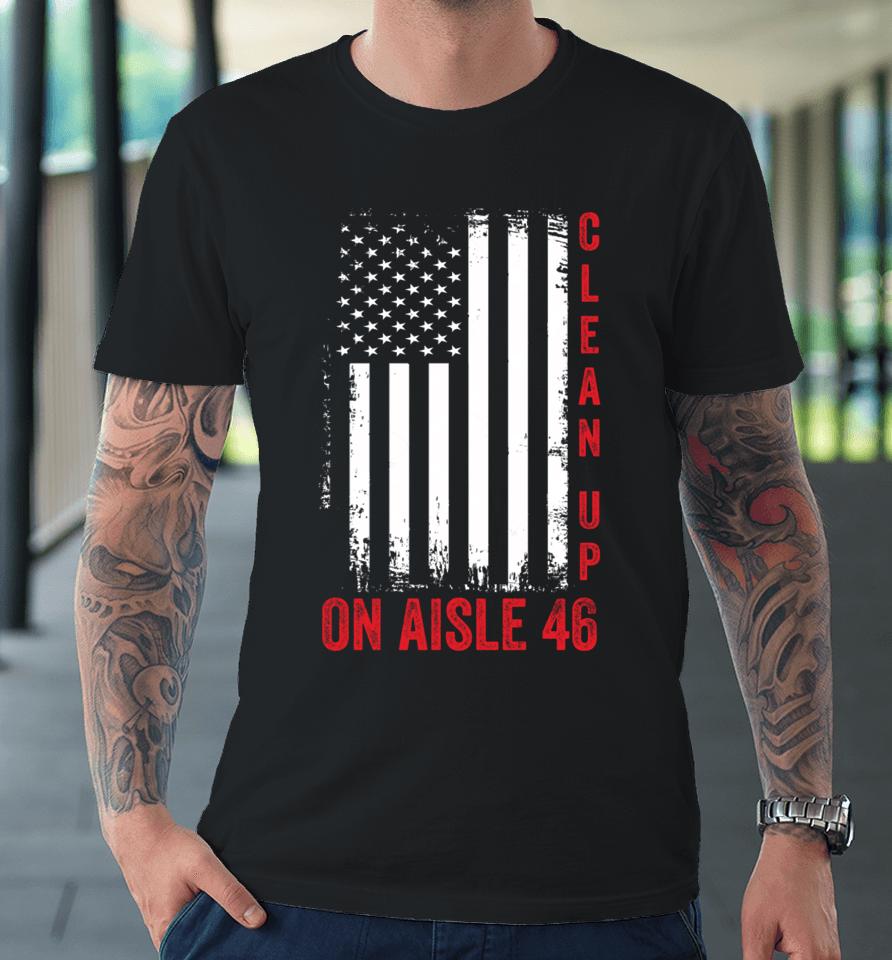Vintage Us Flag Trump 2024 Back America Clean Up On Aisle 46 Premium T-Shirt