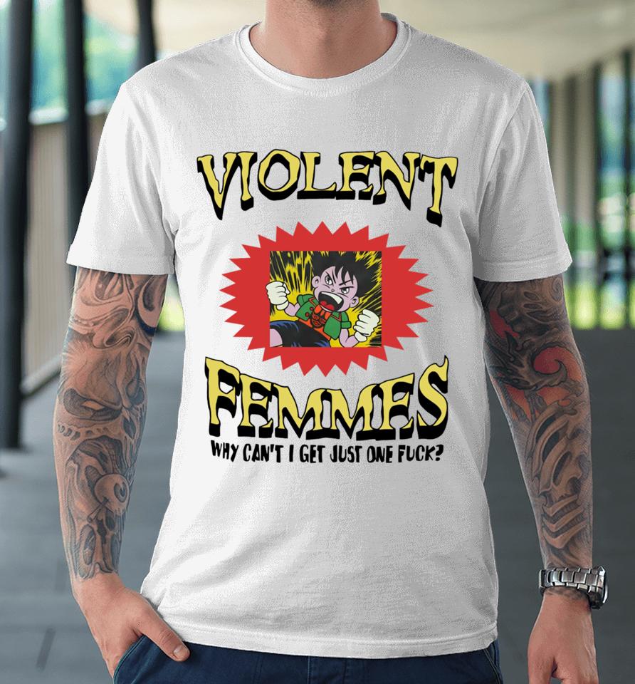 Violent Femmes Why Can't I Get Just One Fuck Premium T-Shirt