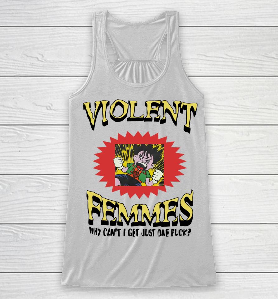 Violent Femmes Why Can't I Get Just One Fuck Racerback Tank