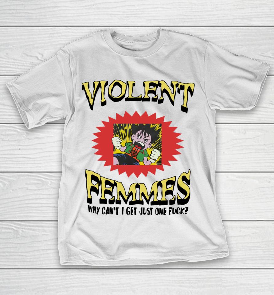 Violent Femmes Why Can't I Get Just One Fuck T-Shirt
