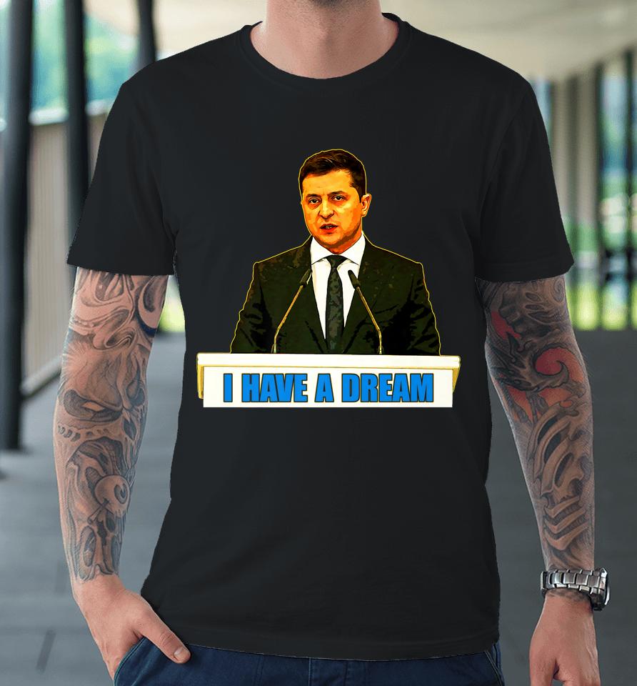 Volodymyr Zelensky I Have A Dream Ukraine Stand With Ukraine Premium T-Shirt