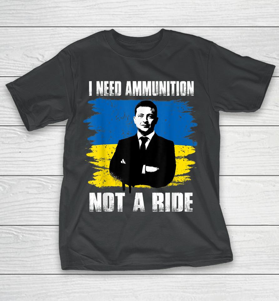 Volodymyr Zelensky I Need Ammunition Not A Ride Ukraine T-Shirt