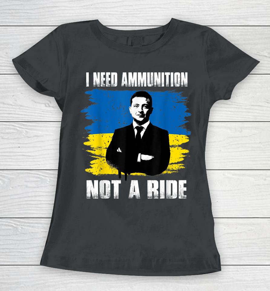 Volodymyr Zelensky I Need Ammunition Not A Ride Ukraine Women T-Shirt