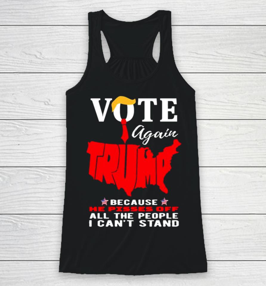 Vote Again Trump Because He Pisses Of All The People Can’t Stand Racerback Tank