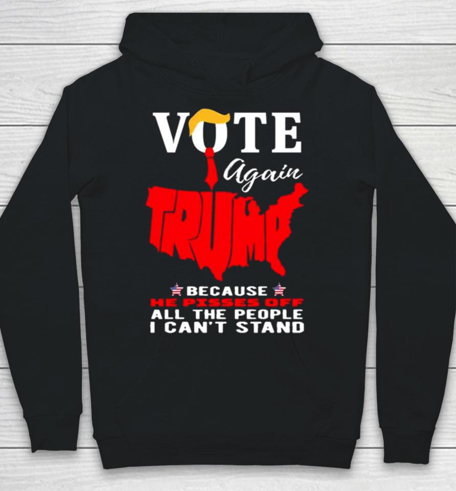Vote Again Trump Because He Pisses Of All The People Can’t Stand Hoodie