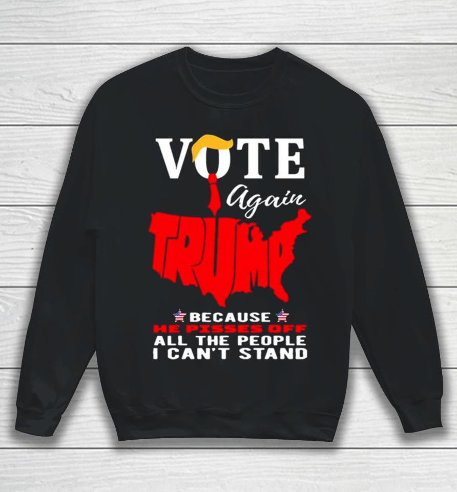 Vote Again Trump Because He Pisses Of All The People Can’t Stand Sweatshirt