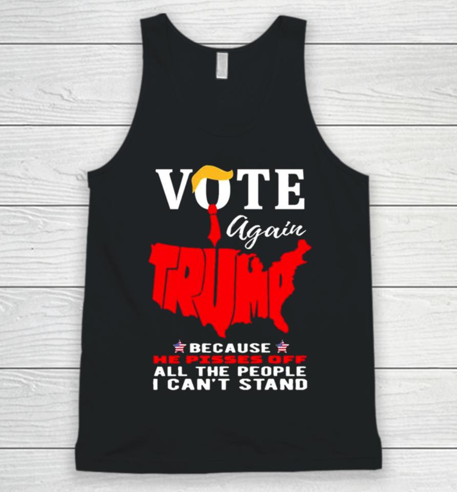 Vote Again Trump Because He Pisses Of All The People Can’t Stand Unisex Tank Top