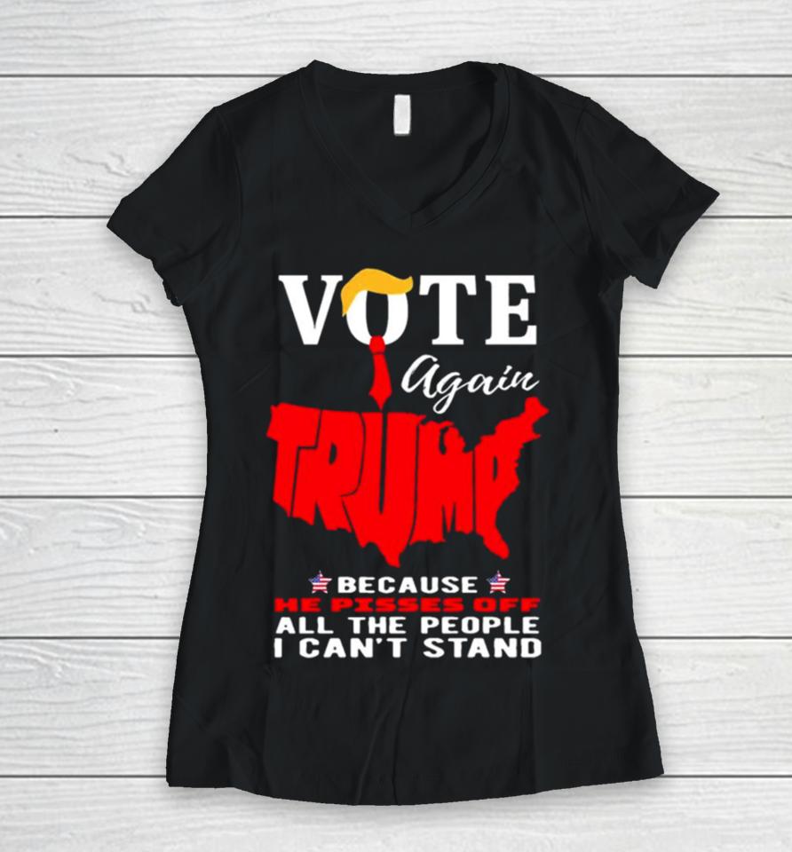 Vote Again Trump Because He Pisses Of All The People Can’t Stand Women V-Neck T-Shirt