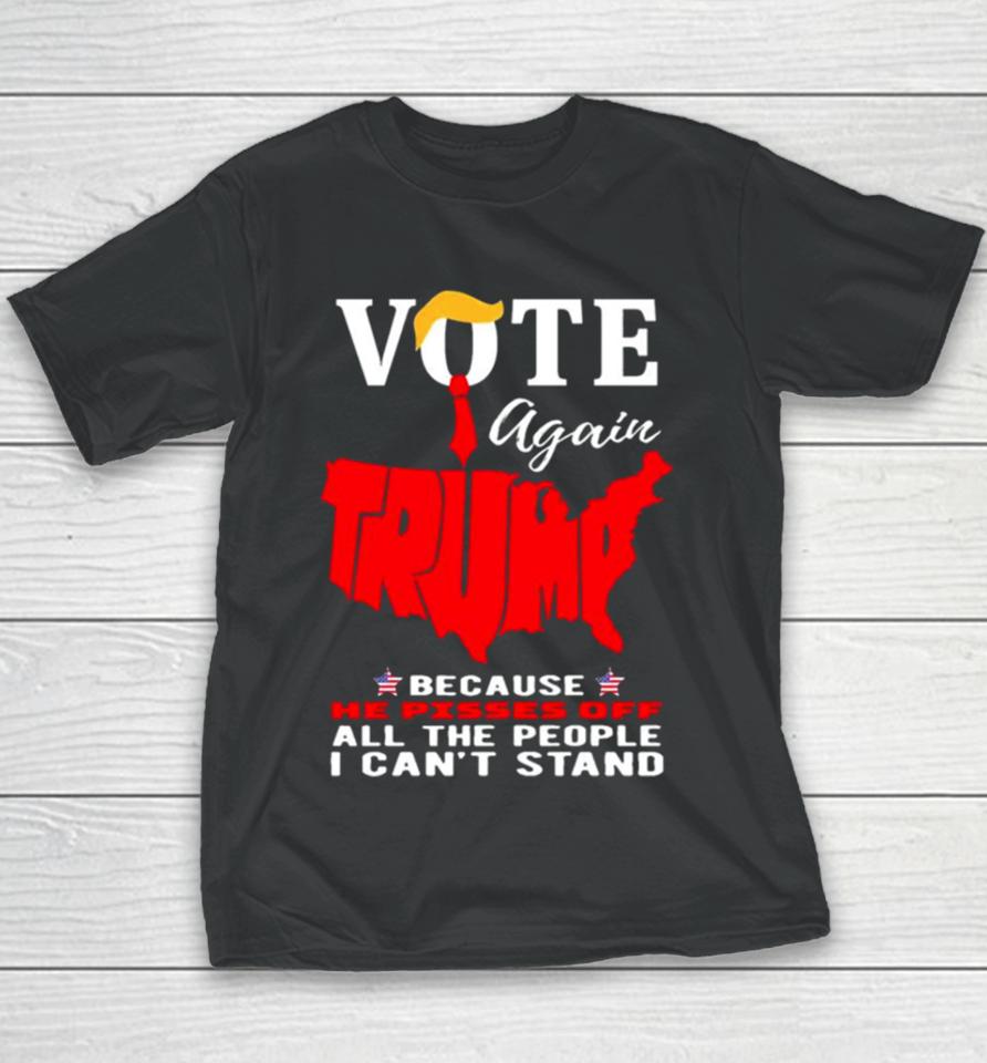 Vote Again Trump Because He Pisses Of All The People Can’t Stand Youth T-Shirt
