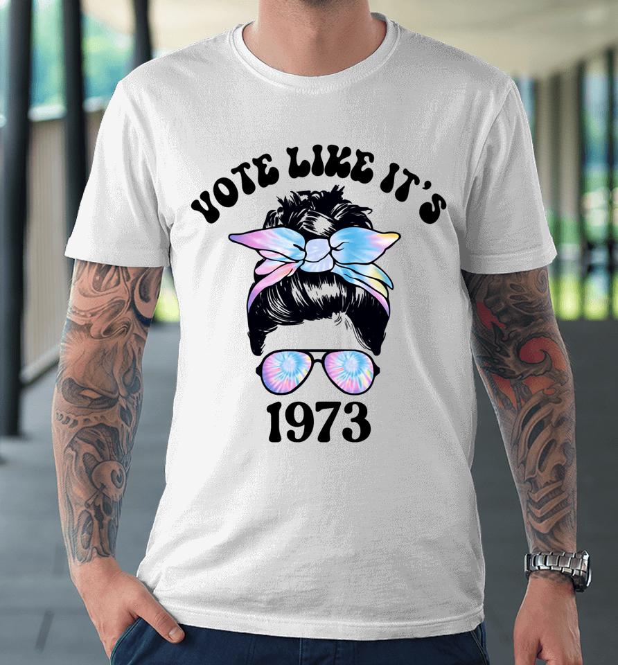 Vote Like It's 1973 Pro Choice Women's Rights Messy Bun Premium T-Shirt