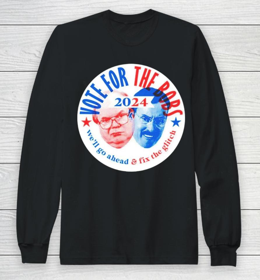 Vote The Bobs 2024 We’ll Go Ahead And Fix The Glitch Long Sleeve T-Shirt