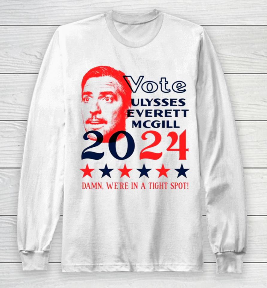 Vote Ulysses Everett Mcgill 2024 Damn We’re In A Tight Spot Long Sleeve T-Shirt
