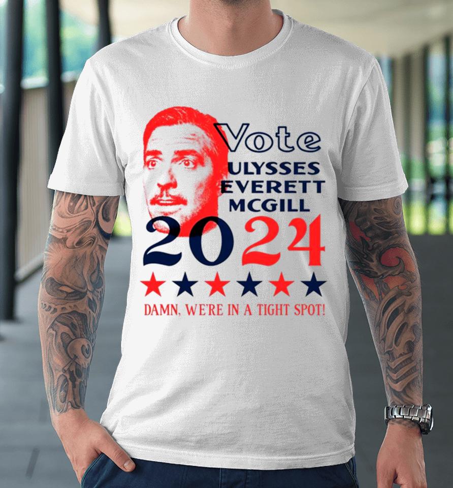 Vote Ulysses Everett Mcgill 2024 Damn We’re In A Tight Spot Premium T-Shirt