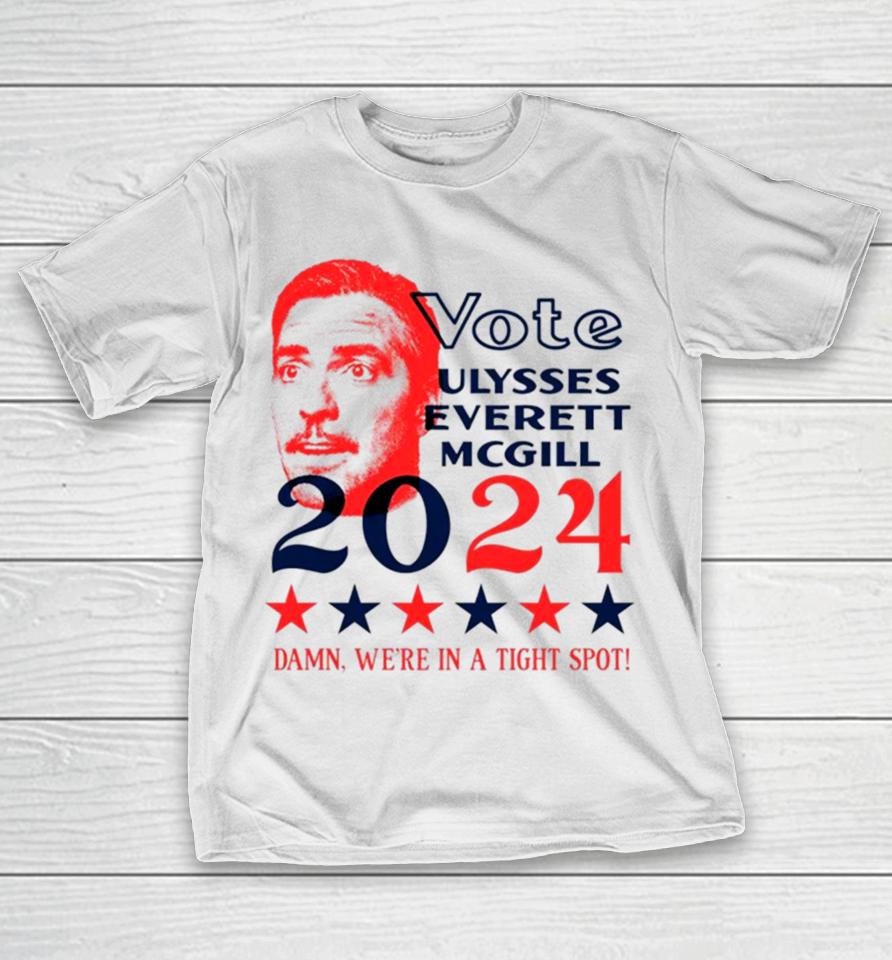 Vote Ulysses Everett Mcgill 2024 Damn We’re In A Tight Spot T-Shirt