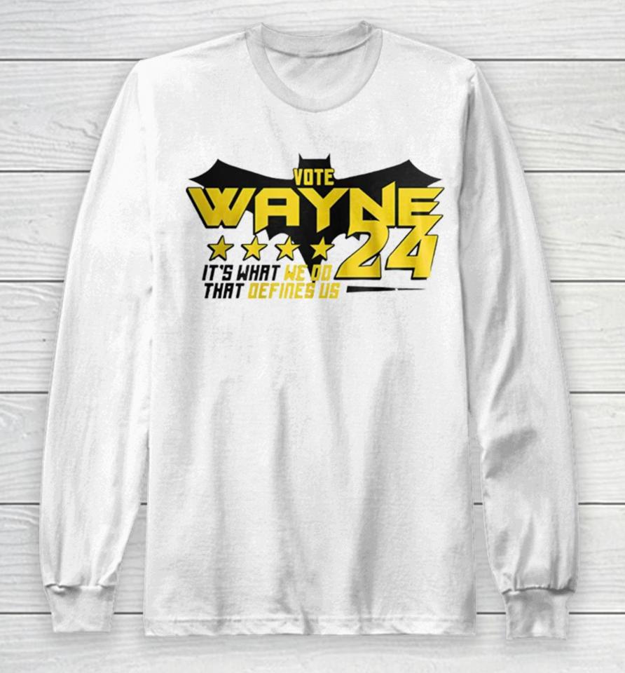Vote Wayne 24 It’s What We Do That Defines Us Long Sleeve T-Shirt