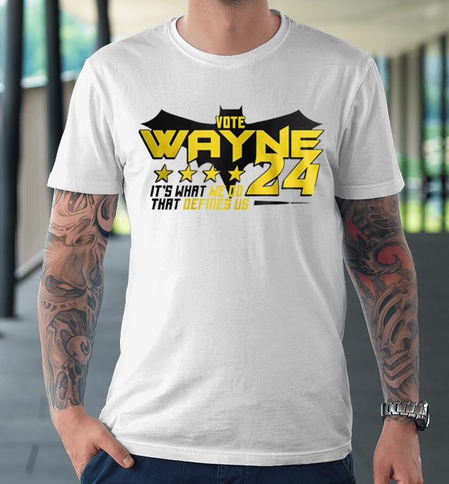 Vote Wayne 24 It’s What We Do That Defines Us Premium T-Shirt