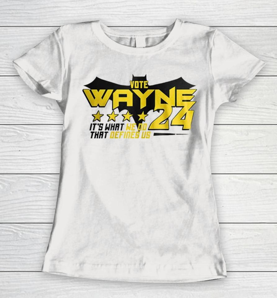 Vote Wayne 24 It’s What We Do That Defines Us Women T-Shirt