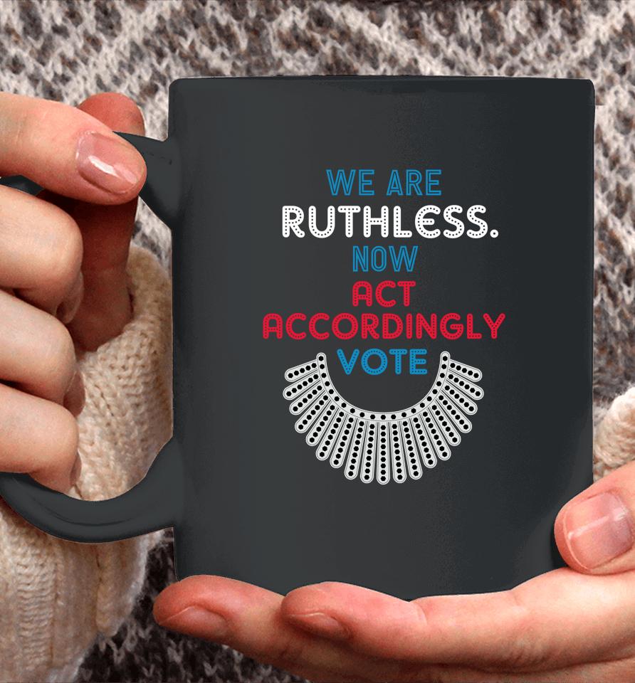 Vote We Are Ruthless Now Act Accordingly Vote Women Coffee Mug