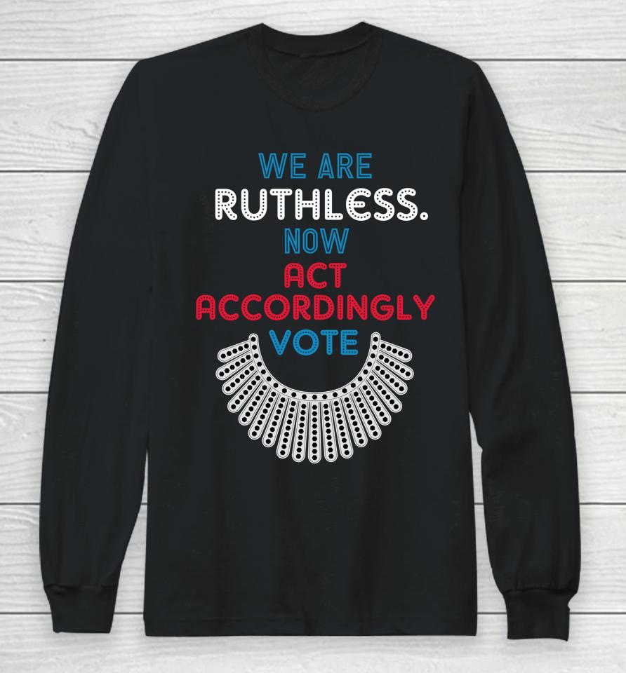 Vote We Are Ruthless Now Act Accordingly Vote Women Long Sleeve T-Shirt