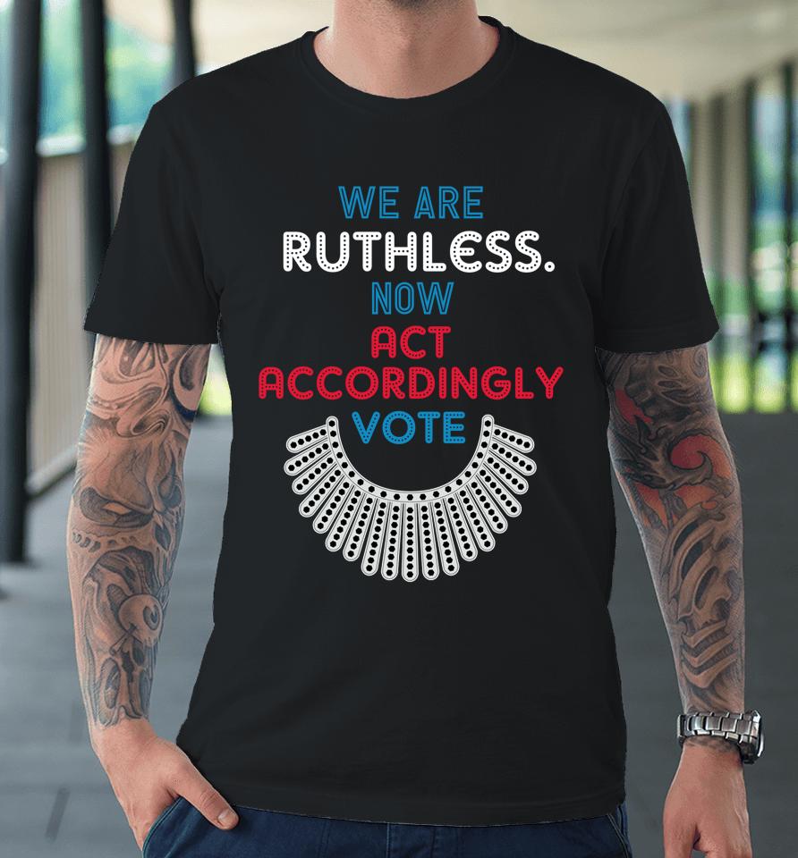 Vote We Are Ruthless Now Act Accordingly Vote Women Premium T-Shirt