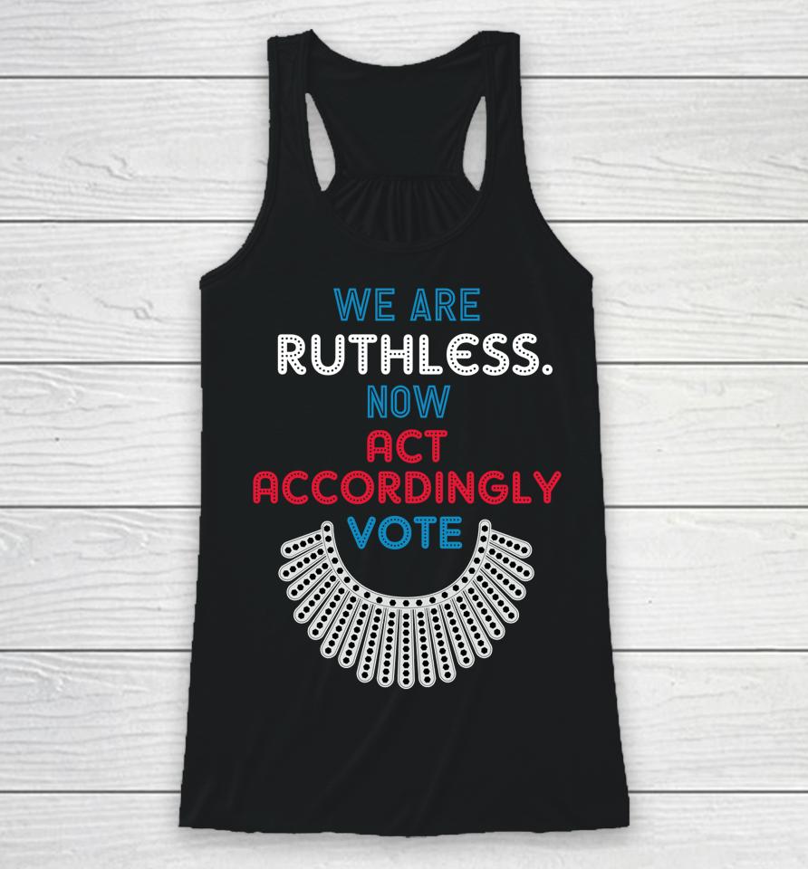 Vote We Are Ruthless Now Act Accordingly Vote Women Racerback Tank
