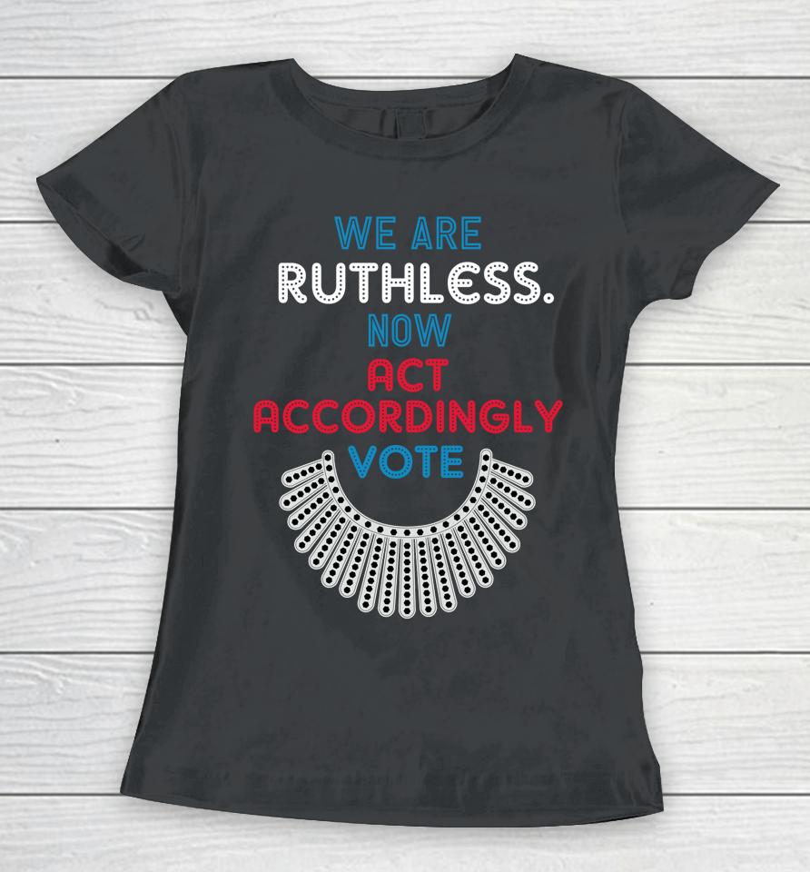Vote We Are Ruthless Now Act Accordingly Vote Women Women T-Shirt