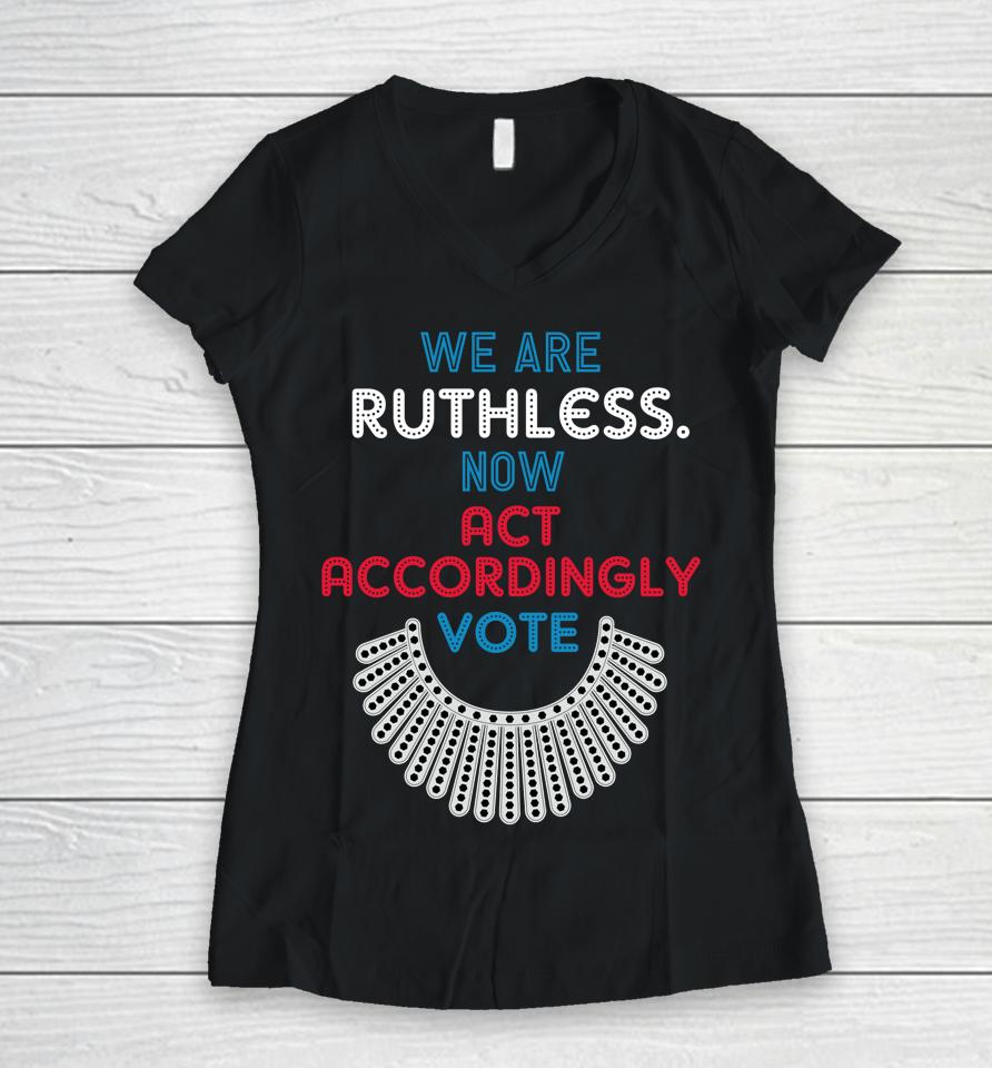 Vote We Are Ruthless Now Act Accordingly Vote Women Women V-Neck T-Shirt