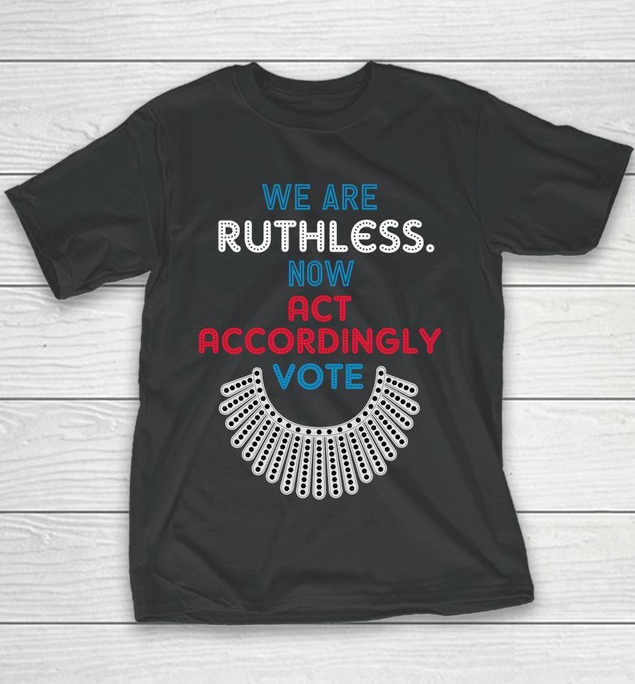 Vote We Are Ruthless Now Act Accordingly Vote Women Youth T-Shirt