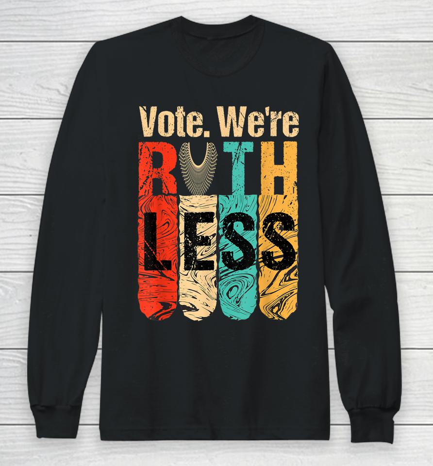 Vote We're Ruthless Shirt Vintage Vote We Are Ruthless Long Sleeve T-Shirt