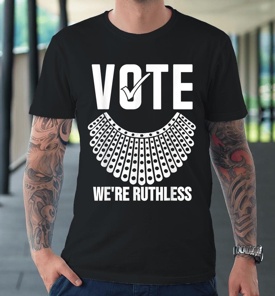 Vote We're Ruthless Shirt Women Feminist Vote We're Ruthless Premium T-Shirt