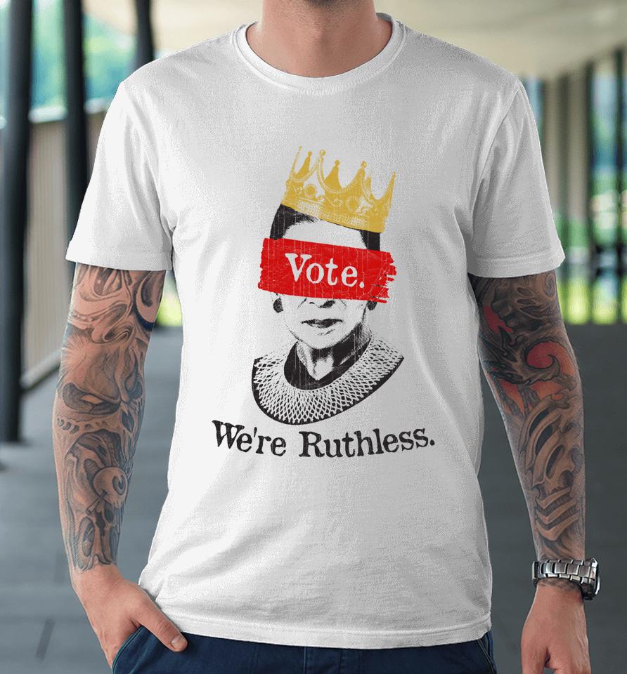 Vote We're Ruthless Premium T-Shirt