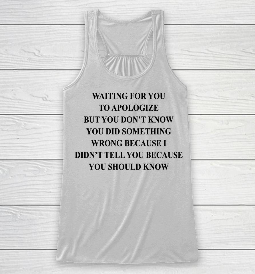 Waiting For You To Apologize But You Don't Know You Did Something Wrong Racerback Tank