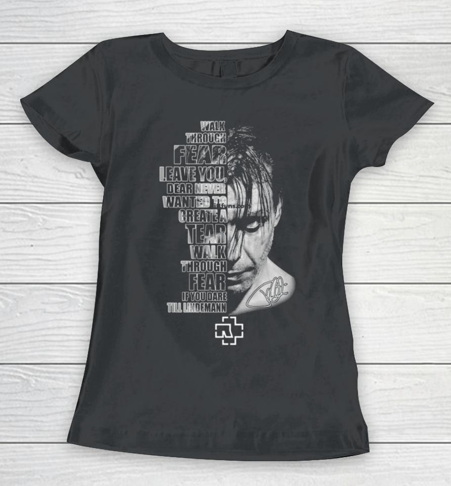 Walk Through Fear Leave You, Dear Never Wanted To Create A Tear Walk Through Fear If You Dare Till Lindemann Signature Women T-Shirt
