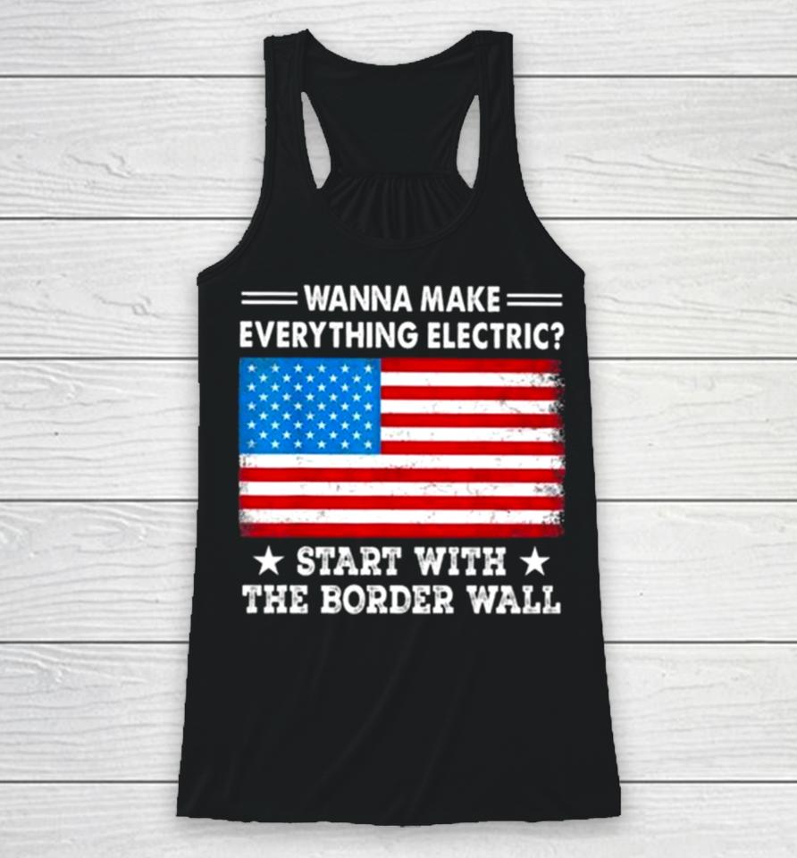 Wanna Make Everything Electric Start With The Border Wall American Flag Racerback Tank