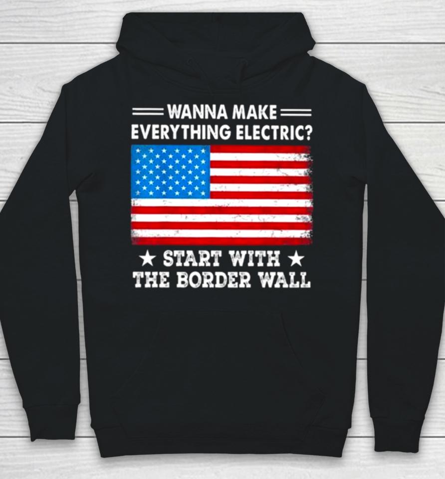 Wanna Make Everything Electric Start With The Border Wall American Flag Hoodie