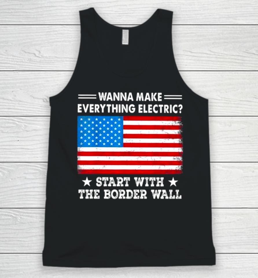 Wanna Make Everything Electric Start With The Border Wall American Flag Unisex Tank Top
