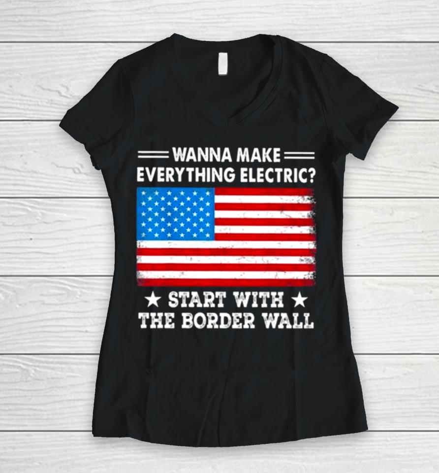 Wanna Make Everything Electric Start With The Border Wall American Flag Women V-Neck T-Shirt