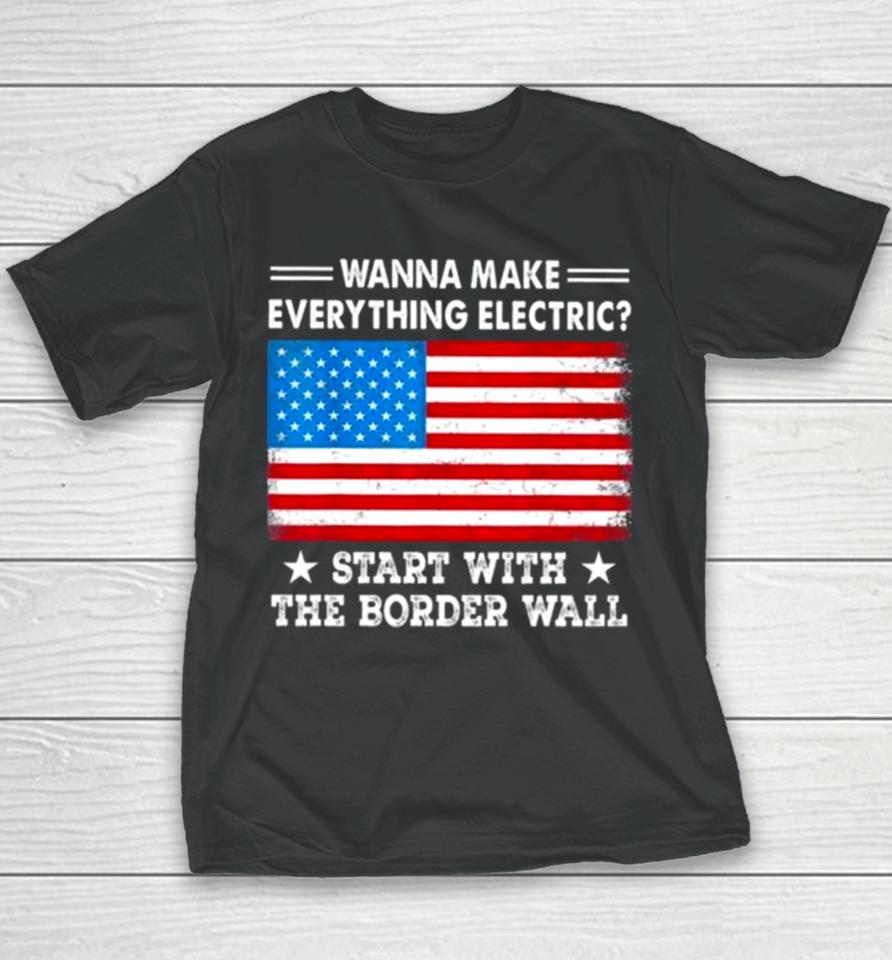 Wanna Make Everything Electric Start With The Border Wall American Flag Youth T-Shirt