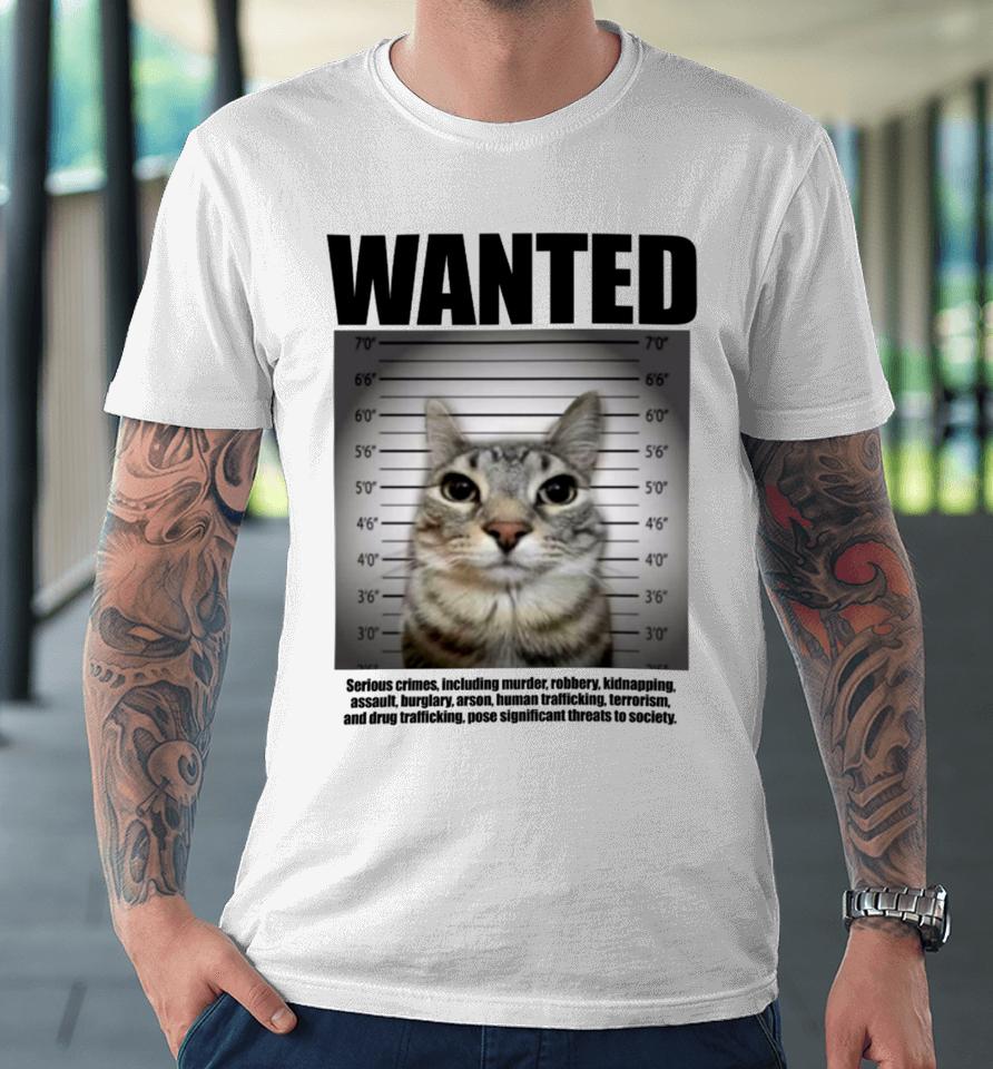 Wanted Serious Crimes Including Murder Robbery Kidnapping Assault Cat Premium T-Shirt