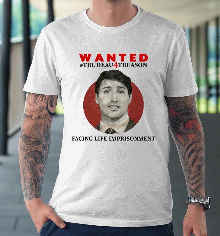 Wanted Trudeau4Treason Facing Life Imprisonment Premium T-Shirt
