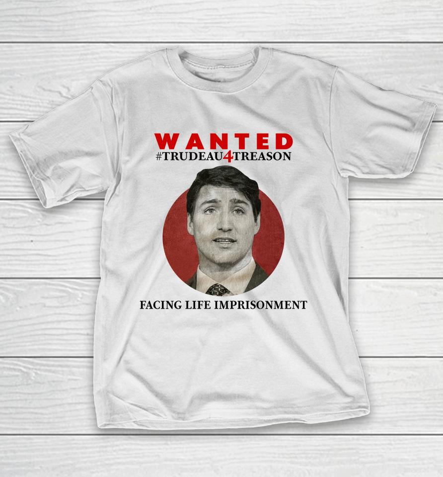 Wanted Trudeau4Treason Facing Life Imprisonment T-Shirt